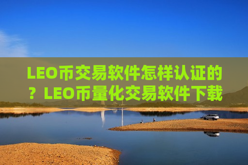 LEO币交易软件怎样认证的?LEO币量化交易软件下载排行-第1张图片-币圈网 LEO币交易软件怎样认证的?LEO币量化交易软件下载排行-第1张图片-币圈网