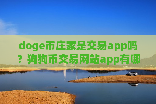 doge币庄家是交易app吗?狗狗币交易网站app有哪些-第1张图片-币圈网 doge币庄家是交易app吗?狗狗币交易网站app有哪些-第1张图片-币圈网