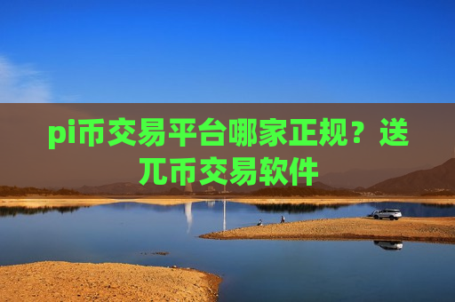 pi币交易平台哪家正规？送兀币交易软件-第1张图片-币圈网