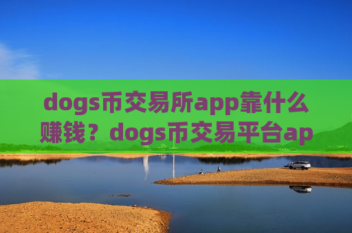 dogs币交易所app靠什么赚钱?dogs币交易平台appgetio-第1张图片-币圈网 dogs币交易所app靠什么赚钱?dogs币交易平台appgetio-第1张图片-币圈网