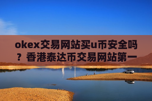 okex交易网站买u币安全吗？香港泰达币交易网站第一家-第1张图片-币圈网