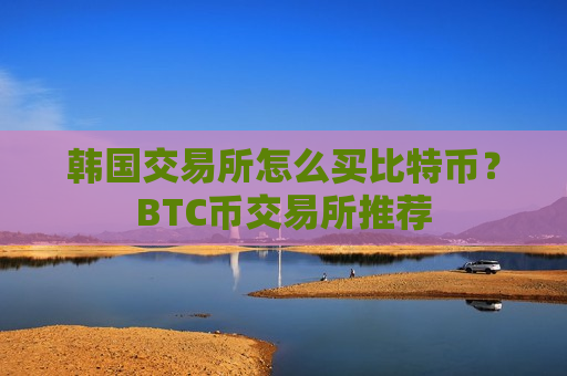韩国交易所怎么买比特币?BTC币交易所推荐-第1张图片-币圈网 韩国交易所怎么买比特币?BTC币交易所推荐-第1张图片-币圈网