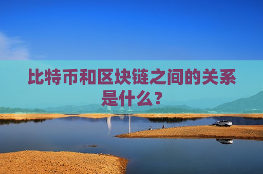 比特币和区块链之间的关系是什么?-第1张图片-币圈网 比特币和区块链之间的关系是什么?-第1张图片-币圈网