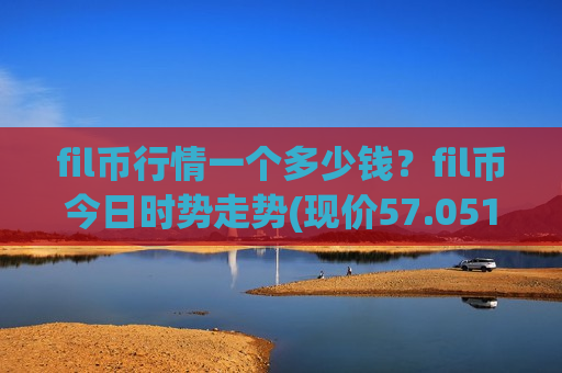 fil币行情一个多少钱？fil币今日时势走势(现价57.0518元)