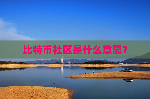 比特币社区是什么意思?-第1张图片-币圈网 比特币社区是什么意思?-第1张图片-币圈网