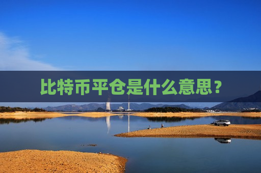 比特币平仓是什么意思?-第1张图片-币圈网 比特币平仓是什么意思?-第1张图片-币圈网