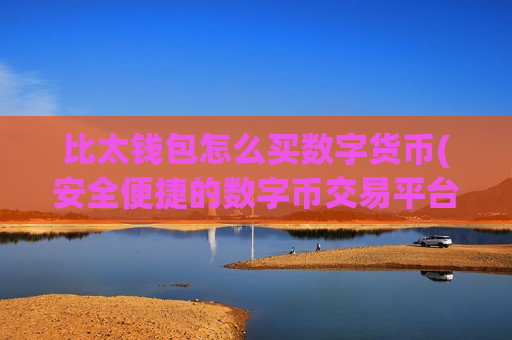 比太钱包怎么买数字货币(安全便捷的数字币交易平台)
