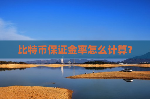 比特币保证金率怎么计算?-第1张图片-币圈网 比特币保证金率怎么计算?-第1张图片-币圈网