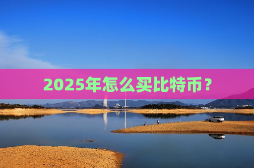 2025年怎么买比特币?-第1张图片-币圈网 2025年怎么买比特币?-第1张图片-币圈网