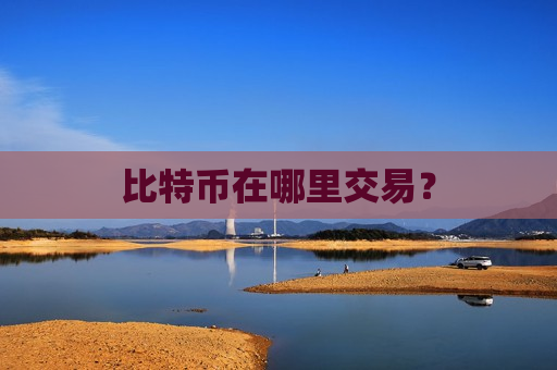 比特币在哪里交易?-第1张图片-币圈网 比特币在哪里交易?-第1张图片-币圈网