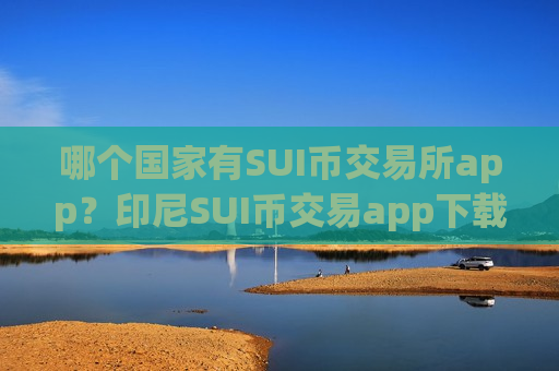 哪个国家有SUI币交易所app？印尼SUI币交易app下载排名