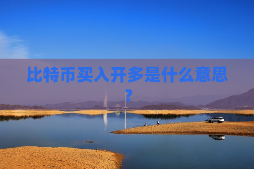 比特币买入开多是什么意思?-第1张图片-币圈网 比特币买入开多是什么意思?-第1张图片-币圈网