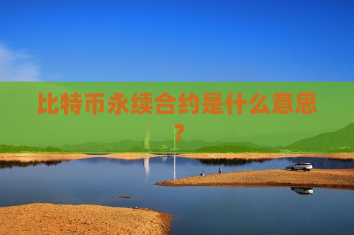 比特币永续合约是什么意思?-第1张图片-币圈网 比特币永续合约是什么意思?-第1张图片-币圈网