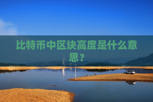 比特币中区块高度是什么意思?-第1张图片-币圈网 比特币中区块高度是什么意思?-第1张图片-币圈网