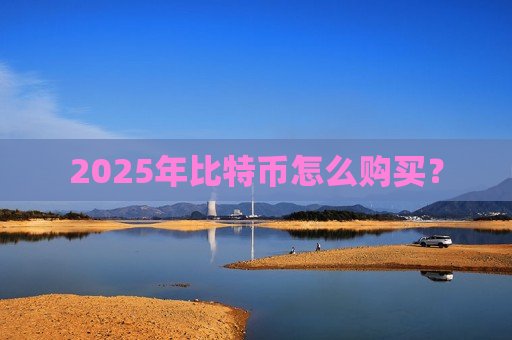 2025年比特币怎么购买?-第1张图片-币圈网 2025年比特币怎么购买?-第1张图片-币圈网