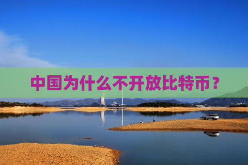 中国为什么不开放比特币？-第1张图片-币圈网