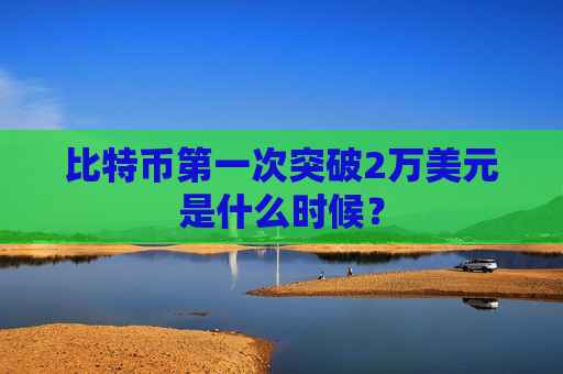 比特币第一次突破2万美元是什么时候?-第1张图片-币圈网 比特币第一次突破2万美元是什么时候?-第1张图片-币圈网