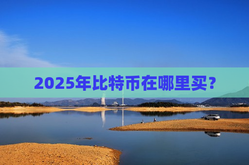 2025年比特币在哪里买?-第1张图片-币圈网 2025年比特币在哪里买?-第1张图片-币圈网