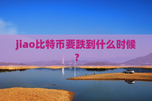 jiao比特币要跌到什么时候?-第1张图片-币圈网 jiao比特币要跌到什么时候?-第1张图片-币圈网
