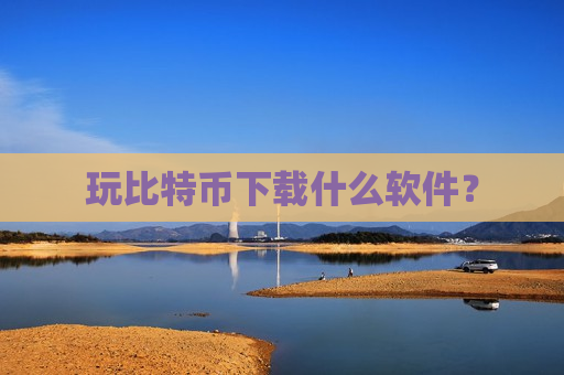 玩比特币下载什么软件?-第1张图片-币圈网 玩比特币下载什么软件?-第1张图片-币圈网