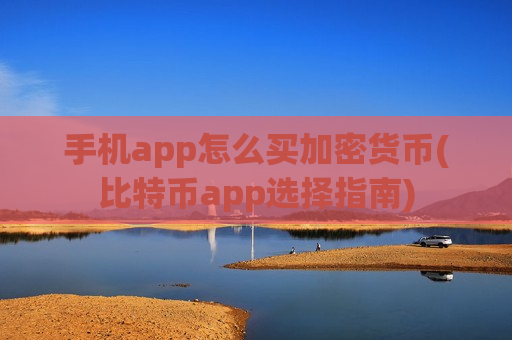 手机app怎么买加密货币(比特币app选择指南)