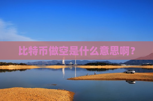 比特币做空是什么意思啊?-第1张图片-币圈网 比特币做空是什么意思啊?-第1张图片-币圈网