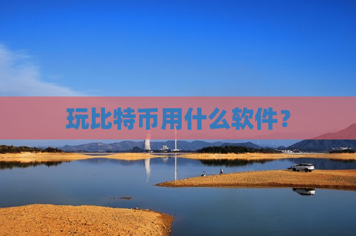 玩比特币用什么软件？-第1张图片-币圈网