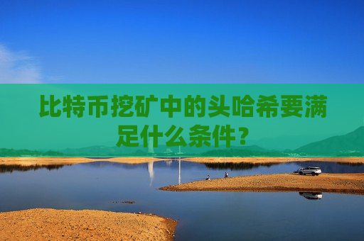 比特币挖矿中的头哈希要满足什么条件?-第1张图片-币圈网 比特币挖矿中的头哈希要满足什么条件?-第1张图片-币圈网