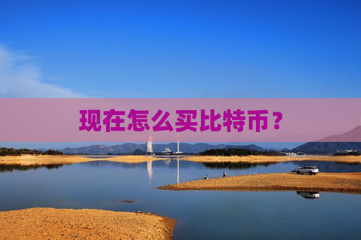 现在怎么买比特币?-第1张图片-币圈网 现在怎么买比特币?-第1张图片-币圈网