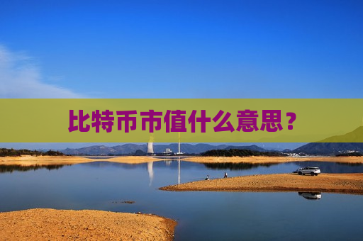 比特币市值什么意思?-第1张图片-币圈网 比特币市值什么意思?-第1张图片-币圈网
