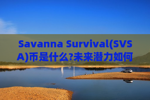 Savanna Survival(SVSA)币是什么?未来潜力如何?SVSA代币经济,空投领取与价格预测-第1张图片-币圈网 Savanna Survival(SVSA)币是什么?未来潜力如何?SVSA代币经济,空投领取与价格预测-第1张图片-币圈网