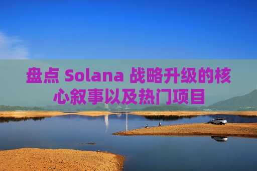 盘点 Solana 战略升级的核心叙事以及热门项目-第1张图片-币圈网 盘点 Solana 战略升级的核心叙事以及热门项目-第1张图片-币圈网