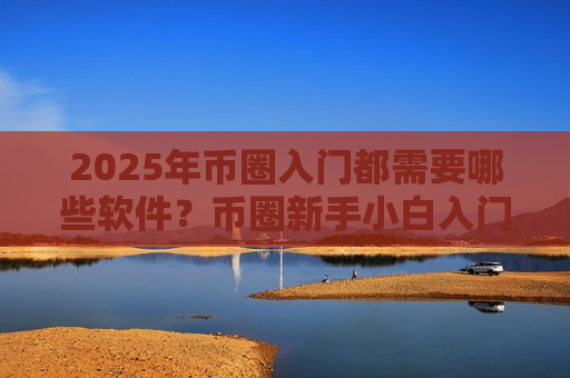 2025年币圈入门都需要哪些软件？币圈新手小白入门必备APP盘点-第1张图片-币圈网