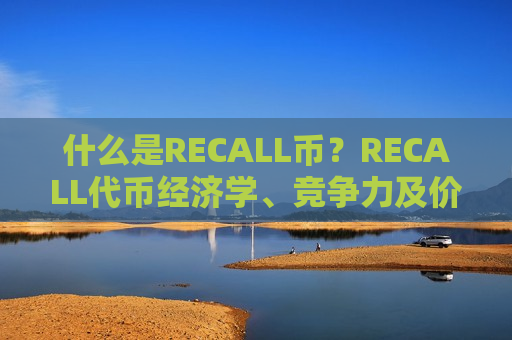 什么是RECALL币?RECALL代币经济学、竞争力及价格预测-第1张图片-币圈网 什么是RECALL币?RECALL代币经济学、竞争力及价格预测-第1张图片-币圈网