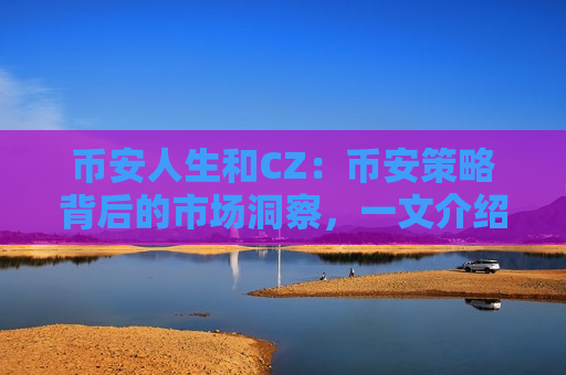 币安人生和CZ:币安策略背后的市场洞察,一文介绍-第1张图片-币圈网 币安人生和CZ:币安策略背后的市场洞察,一文介绍-第1张图片-币圈网