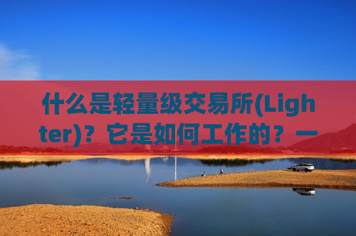 什么是轻量级交易所(Lighter)?它是如何工作的?一文详解-第1张图片-币圈网 什么是轻量级交易所(Lighter)?它是如何工作的?一文详解-第1张图片-币圈网