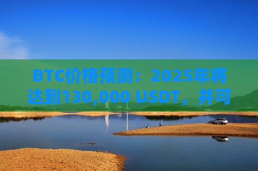 BTC价格预测:2025年将达到130,000 USDT,并可能即将反弹-第1张图片-币圈网 BTC价格预测:2025年将达到130,000 USDT,并可能即将反弹-第1张图片-币圈网