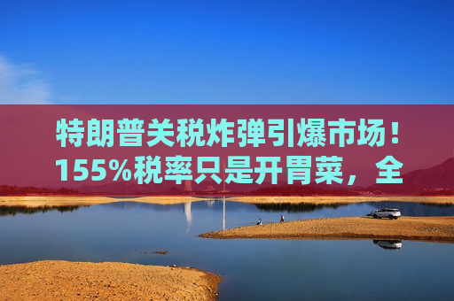 特朗普关税炸弹引爆市场!155%税率只是开胃菜,全球资产暗流涌动-第1张图片-币圈网 特朗普关税炸弹引爆市场!155%税率只是开胃菜,全球资产暗流涌动-第1张图片-币圈网