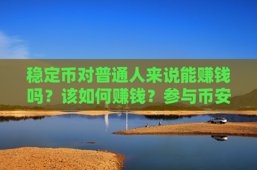 稳定币对普通人来说能赚钱吗?该如何赚钱?参与币安理财赚取收益教程-第1张图片-币圈网 稳定币对普通人来说能赚钱吗?该如何赚钱?参与币安理财赚取收益教程-第1张图片-币圈网