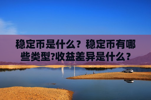 稳定币是什么?稳定币有哪些类型?收益差异是什么?-第1张图片-币圈网 稳定币是什么?稳定币有哪些类型?收益差异是什么?-第1张图片-币圈网