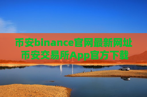 币安binance官网最新网址 币安交易所App官方下载及安装教程-第1张图片-币圈网