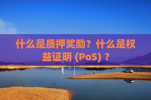 什么是质押奖励?什么是权益证明 (PoS) ?-第1张图片-币圈网 什么是质押奖励?什么是权益证明 (PoS) ?-第1张图片-币圈网