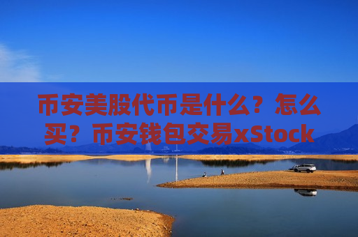 币安美股代币是什么?怎么买?币安钱包交易xStocks美股代币教学-第1张图片-币圈网 币安美股代币是什么?怎么买?币安钱包交易xStocks美股代币教学-第1张图片-币圈网