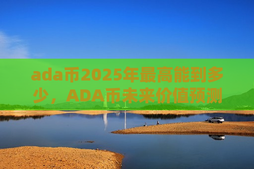 ada币2025年最高能到多少，ADA币未来价值预测分析