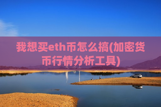 我想买eth币怎么搞(加密货币行情分析工具)