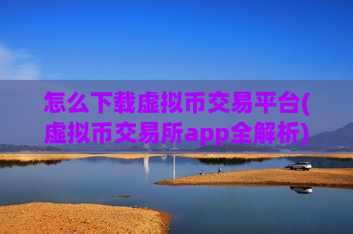 怎么下载虚拟币交易平台(虚拟币交易所app全解析)