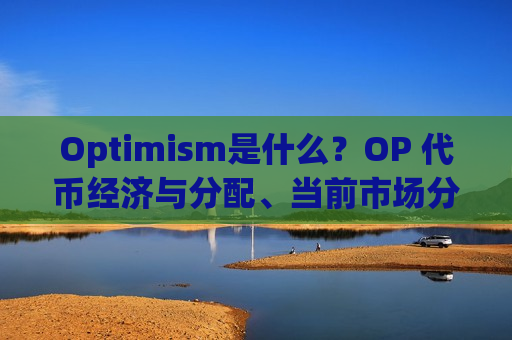 Optimism是什么?OP 代币经济与分配、当前市场分析以及未来展望介绍-第1张图片-币圈网 Optimism是什么?OP 代币经济与分配、当前市场分析以及未来展望介绍-第1张图片-币圈网