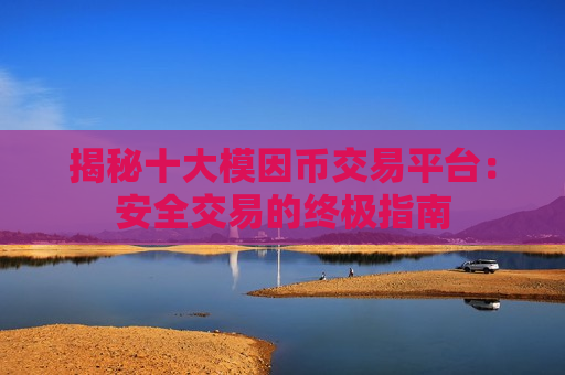 揭秘十大模因币交易平台:安全交易的终极指南-第1张图片-币圈网 揭秘十大模因币交易平台:安全交易的终极指南-第1张图片-币圈网