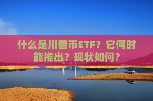 什么是川普币ETF?它何时能推出?现状如何?-第1张图片-币圈网 什么是川普币ETF?它何时能推出?现状如何?-第1张图片-币圈网