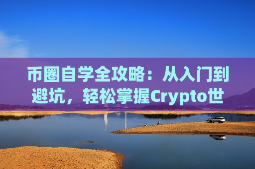 币圈自学全攻略:从入门到避坑,轻松掌握Crypto世界-第1张图片-币圈网 币圈自学全攻略:从入门到避坑,轻松掌握Crypto世界-第1张图片-币圈网